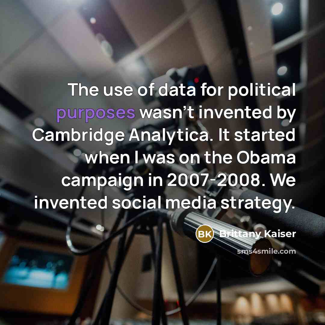“The use of data for political purposes wasn't invented by Cambridge Analytica. It started when I was on the Obama campaign in 2007-2008. We invented social media strategy.” quote by Brittany Kaiser