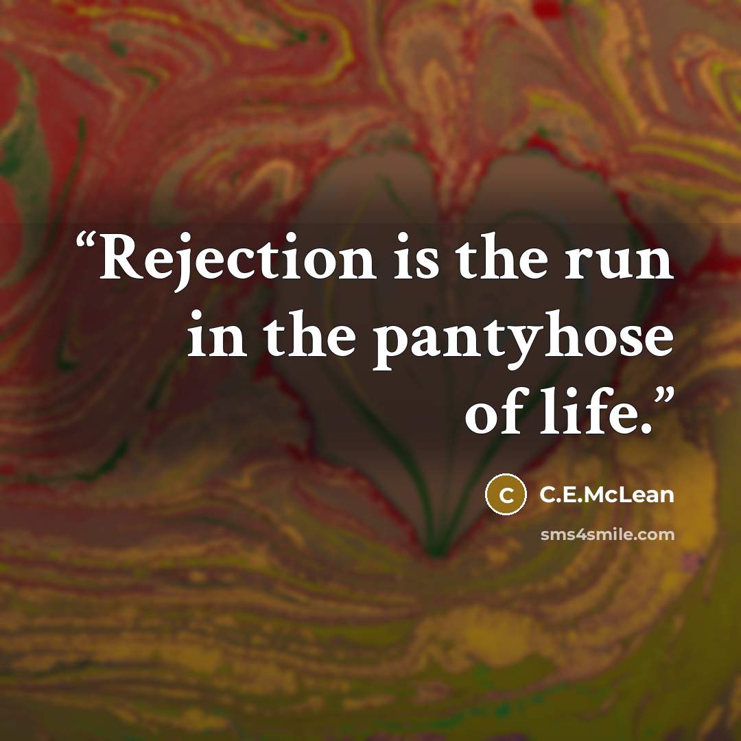 “Rejection is the run in the pantyhose of life.” quote by C.E.McLean