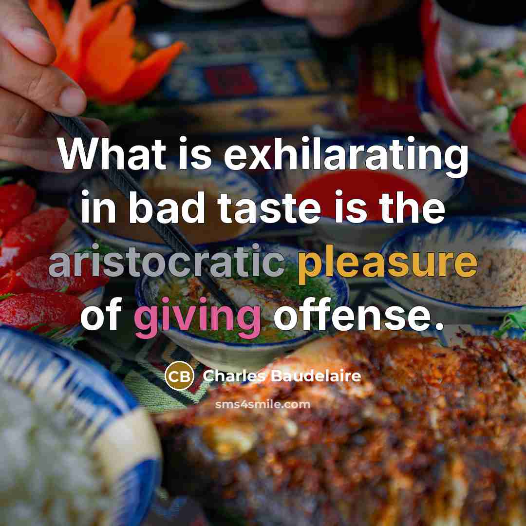 “What is exhilarating in bad taste is the aristocratic pleasure of giving offense.” quote by Charles Baudelaire