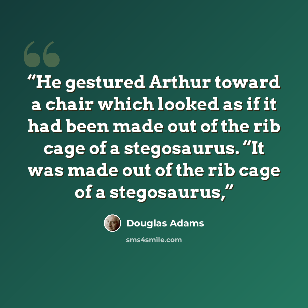 “He gestured Arthur toward a chair which looked as if it had been made out of the rib cage of a stegosaurus. “It was made out of the rib cage of a stegosaurus,” quote by Douglas Adams