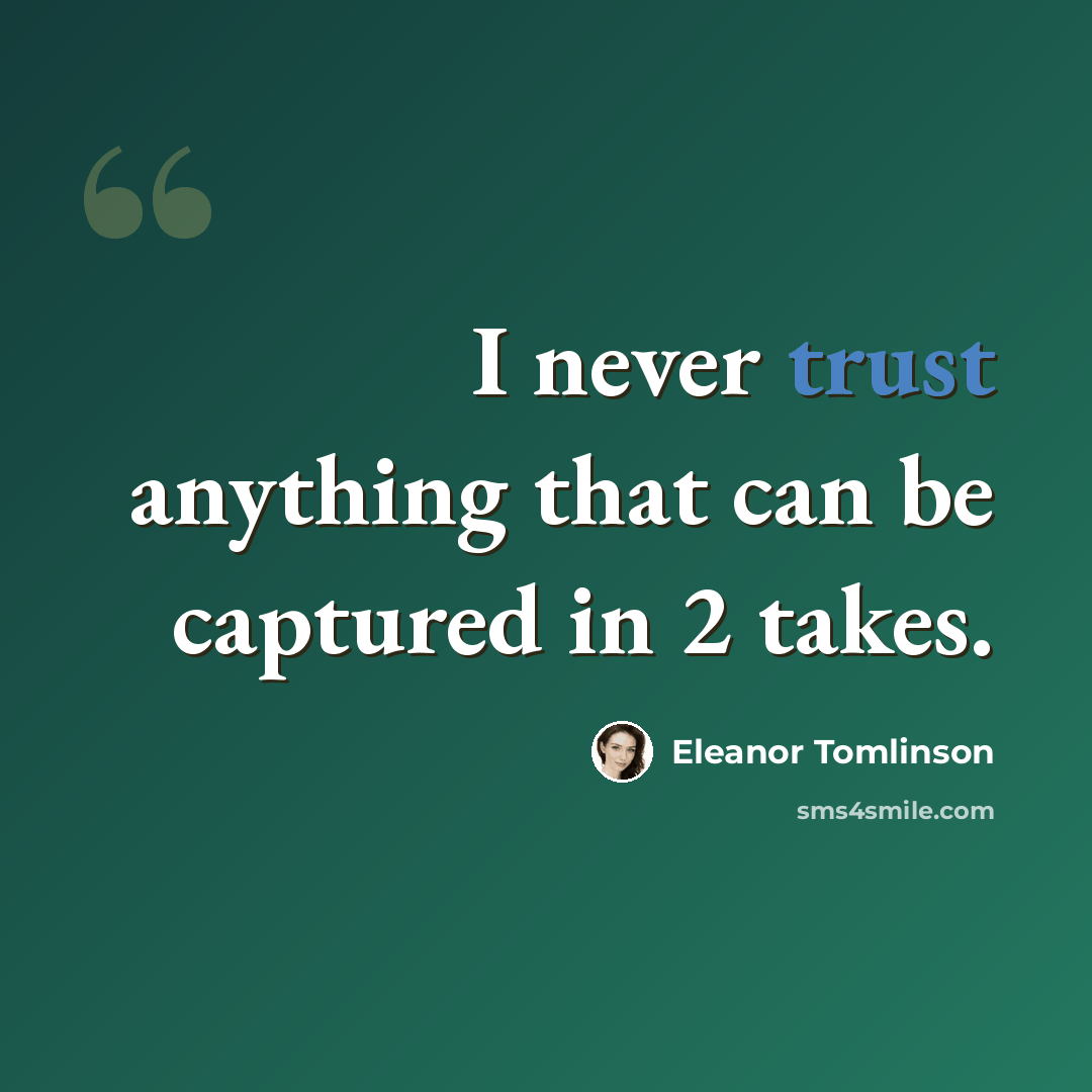 “I never trust anything that can be captured in 2 takes.” quote by Eleanor Tomlinson