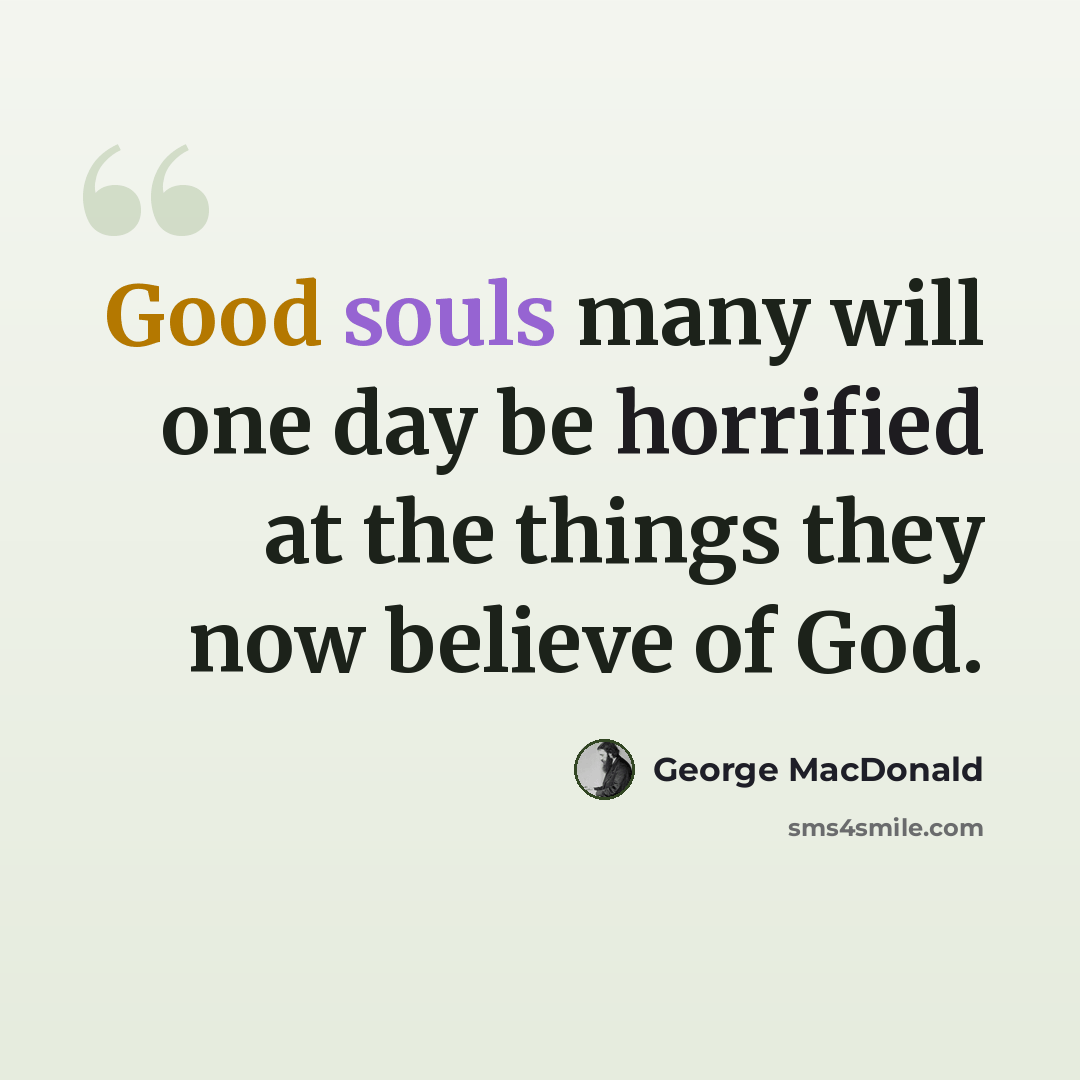 “Good souls many will one day be horrified at the things they now believe of God.” quote by George MacDonald