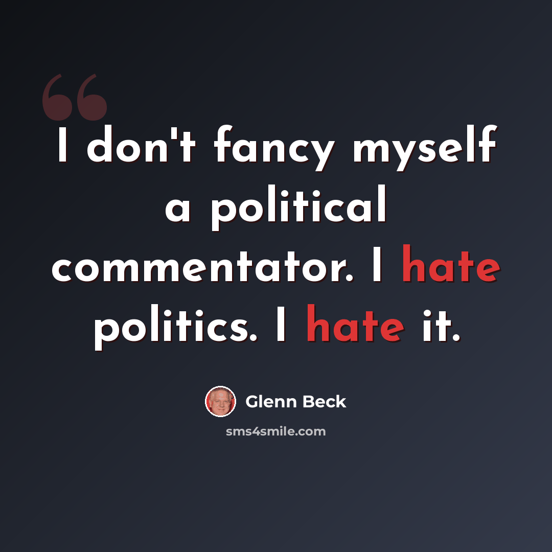 “I don't fancy myself a political commentator. I hate politics. I hate it.” quote by Glenn Beck
