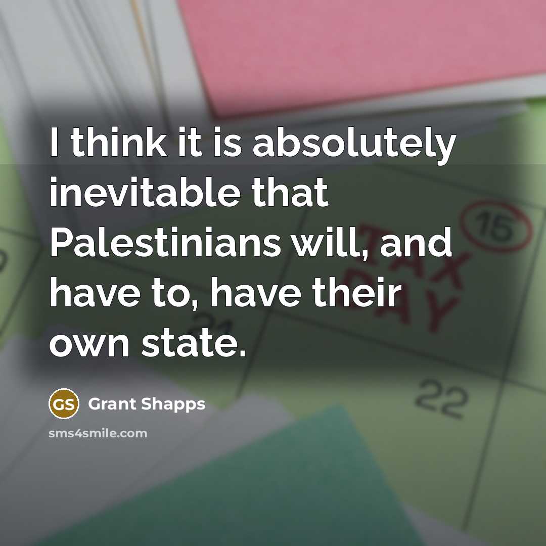 “I think it is absolutely inevitable that Palestinians will, and have to, have their own state.” quote by Grant Shapps
