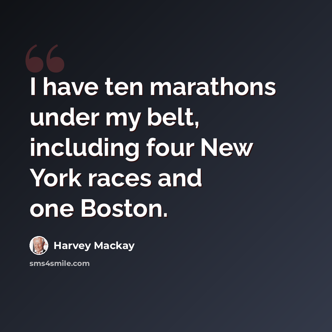 “I have ten marathons under my belt, including four New York races and one Boston.” quote by Harvey Mackay