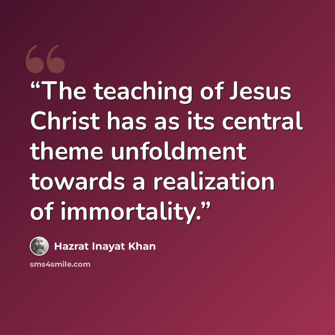 “The teaching of Jesus Christ has as its central theme unfoldment towards a realization of immortality.” quote by Hazrat Inayat Khan