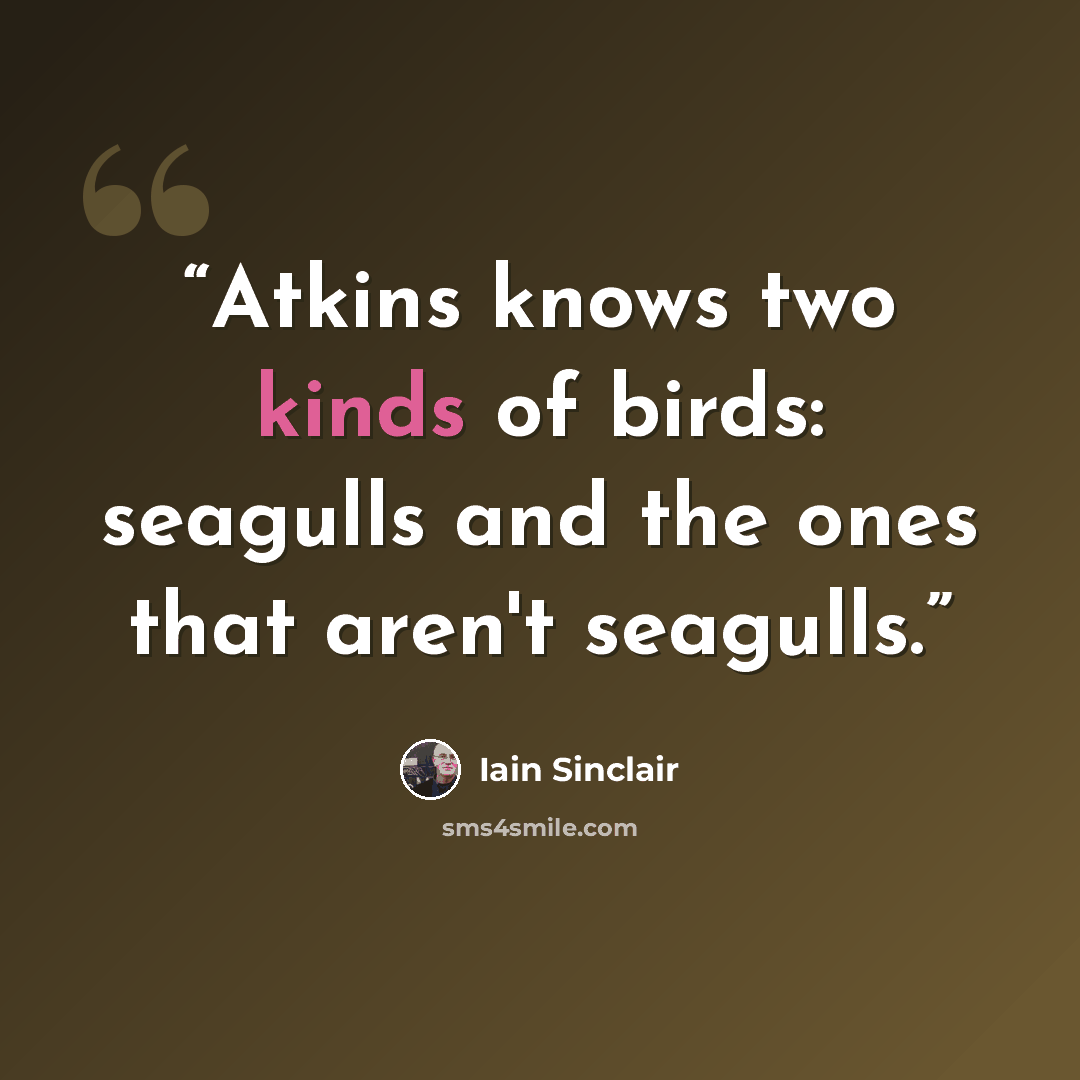 “Atkins knows two kinds of birds: seagulls and the ones that aren't seagulls.” quote by Iain Sinclair