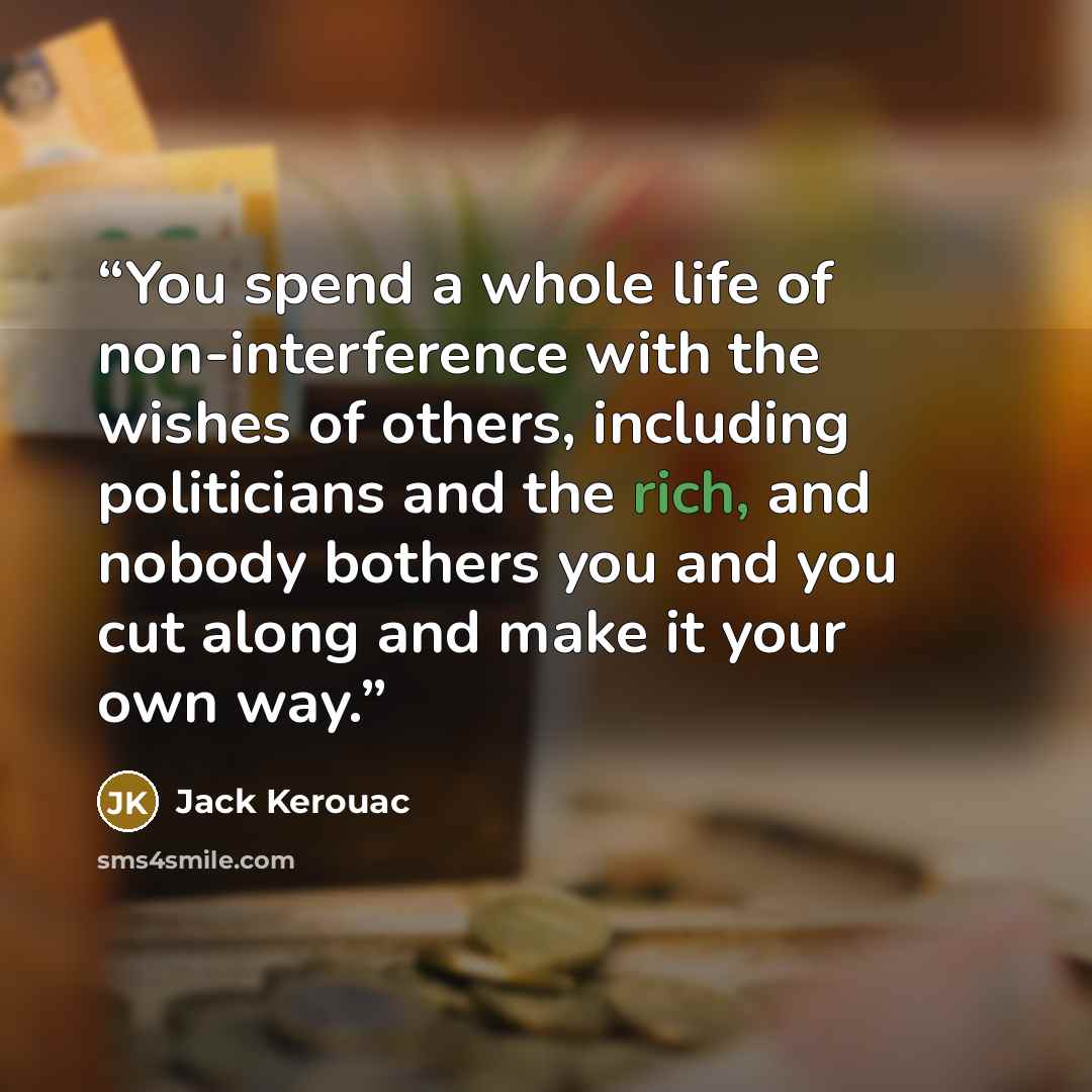 “You spend a whole life of non-interference with the wishes of others, including politicians and the rich, and nobody bothers you and you cut along and make it your own way.” quote by Jack Kerouac