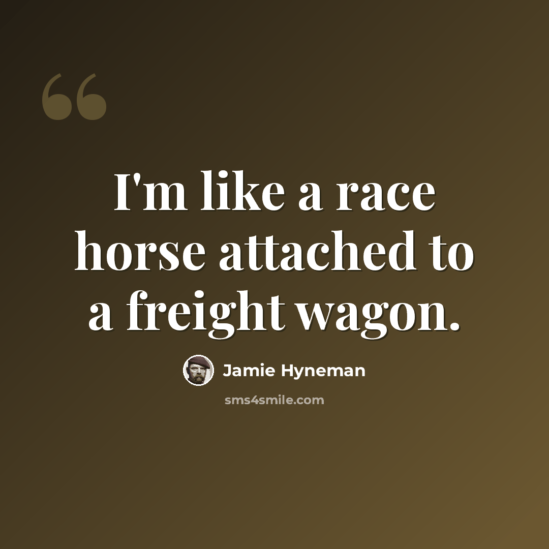 “I'm like a race horse attached to a freight wagon.” quote by Jamie Hyneman