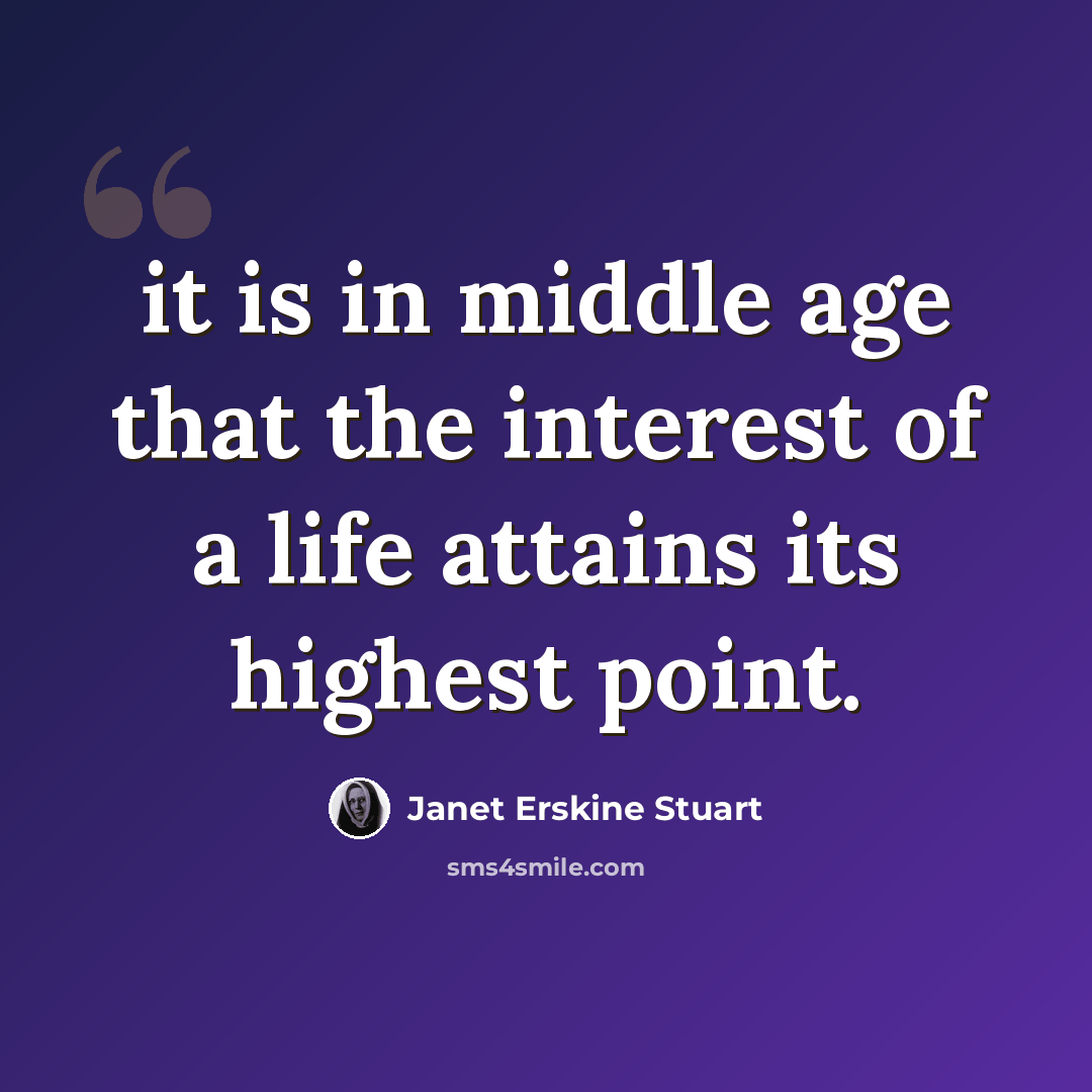 “it is in middle age that the interest of a life attains its highest point.” quote by Janet Erskine Stuart