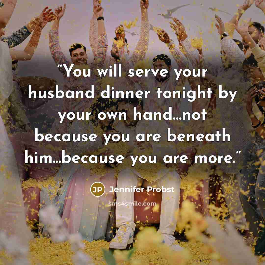 “You will serve your husband dinner tonight by your own hand…not because you are beneath him...because you are more.” quote by Jennifer Probst