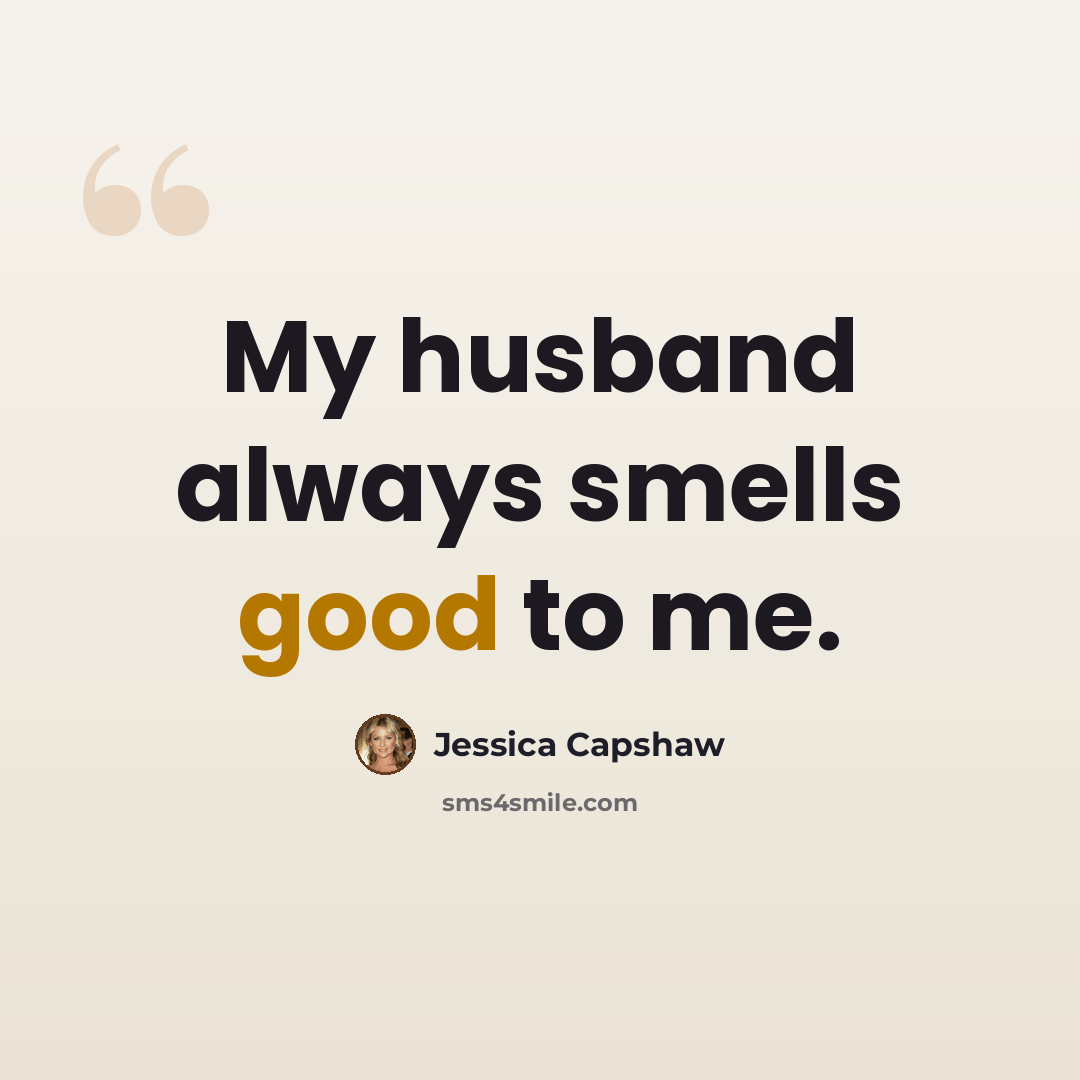 “My husband always smells good to me.” quote by Jessica Capshaw