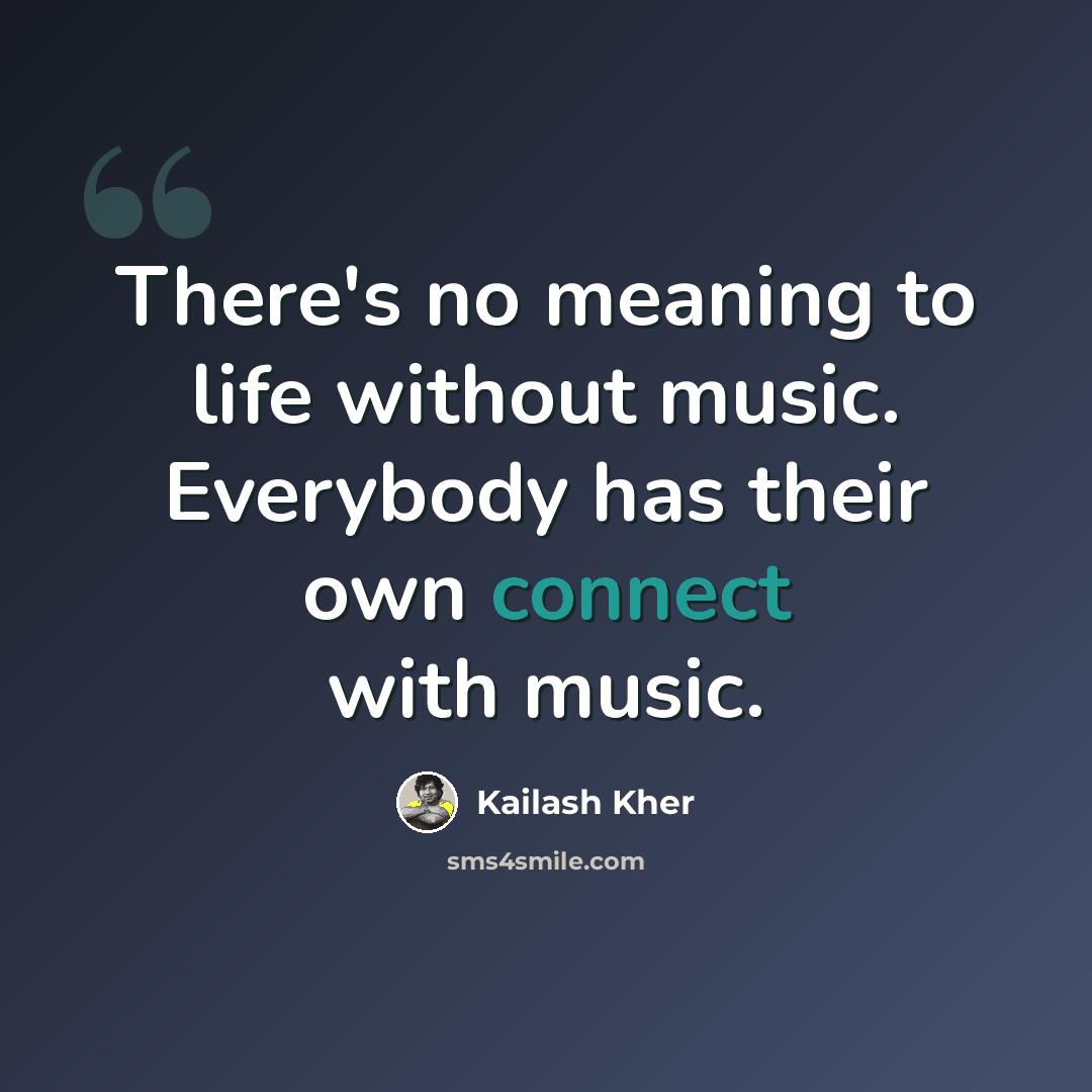 “There's no meaning to life without music. Everybody has their own connect with music.” quote by Kailash Kher