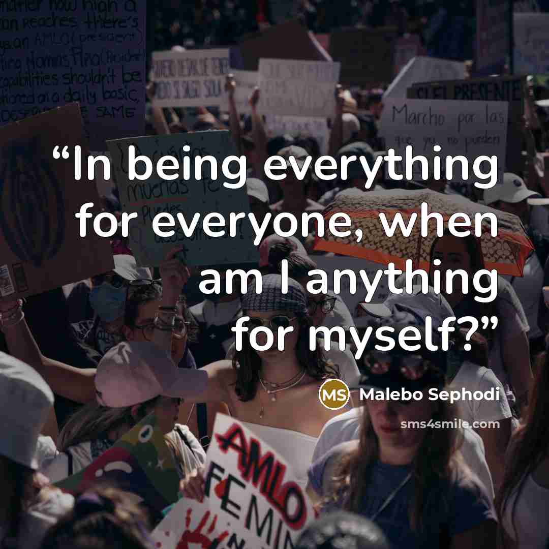 “In being everything for everyone, when am I anything for myself?” quote by Malebo Sephodi