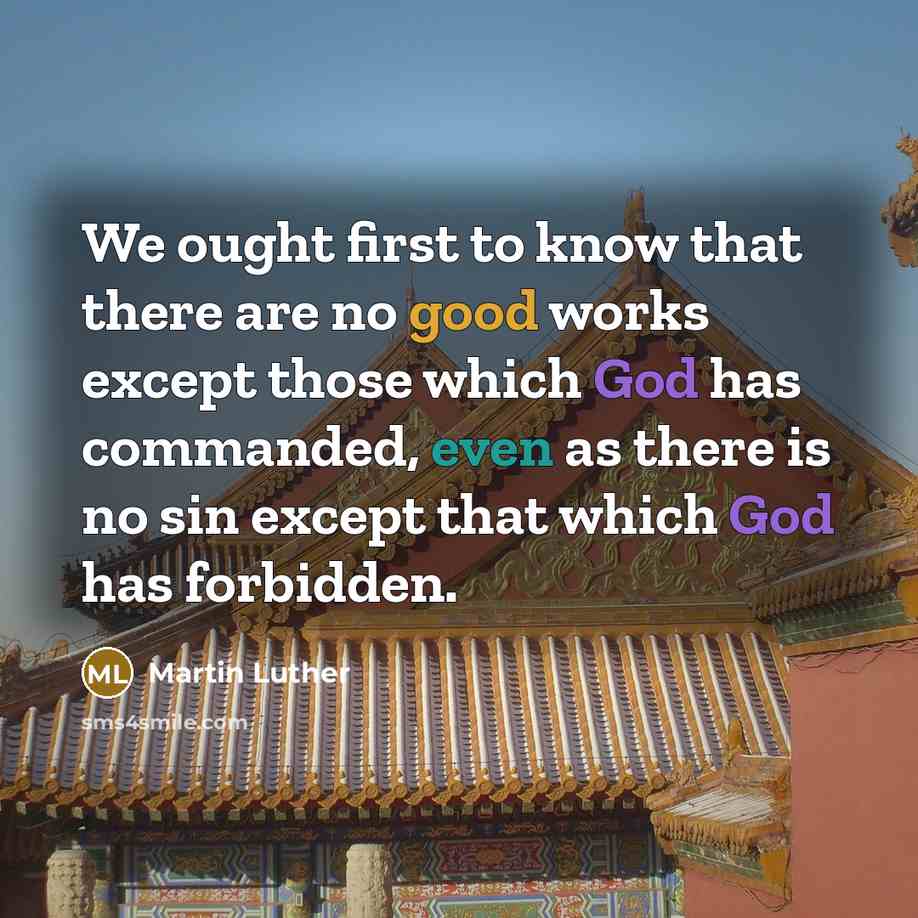“We ought first to know that there are no good works except those which God has commanded, even as there is no sin except that which God has forbidden.” quote by Martin Luther