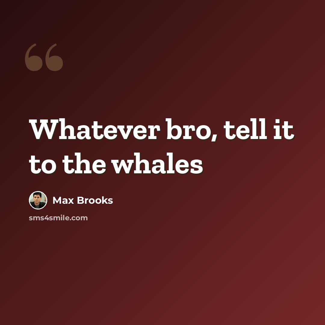 “Whatever bro, tell it to the whales” quote by Max Brooks