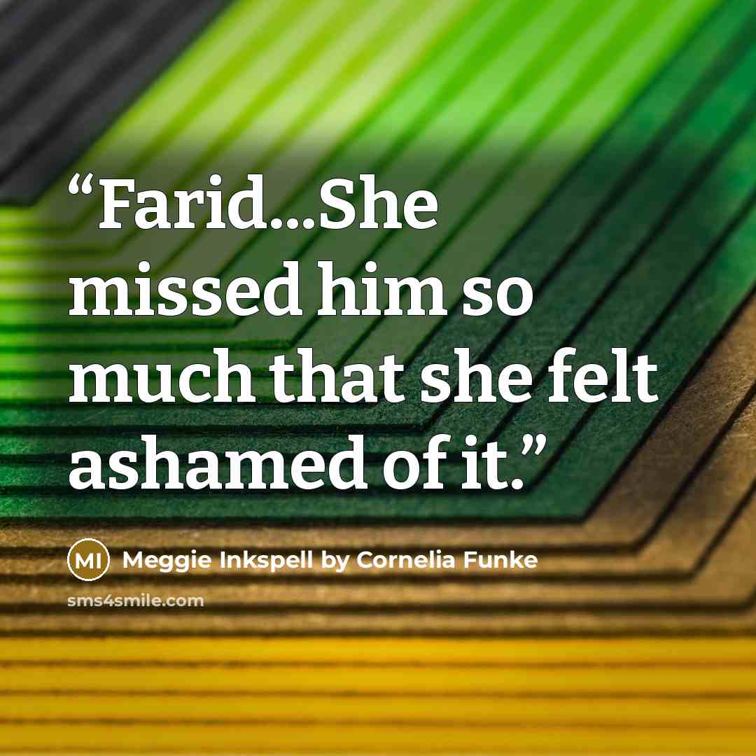 “Farid...She missed him so much that she felt ashamed of it.” quote by Meggie Inkspell by Cornelia Funke