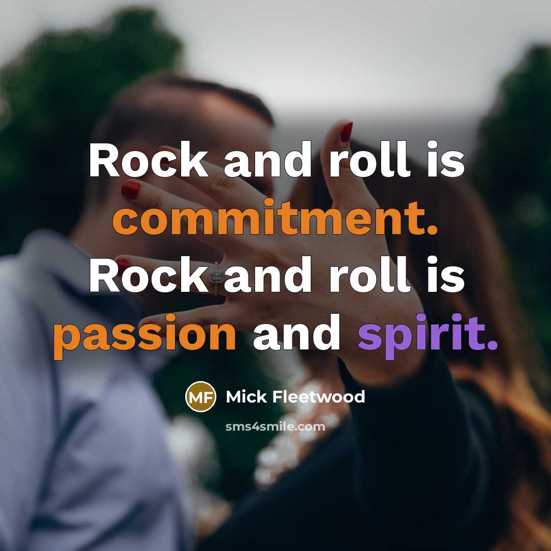 “Rock and roll is commitment. Rock and roll is passion and spirit.” quote by Mick Fleetwood