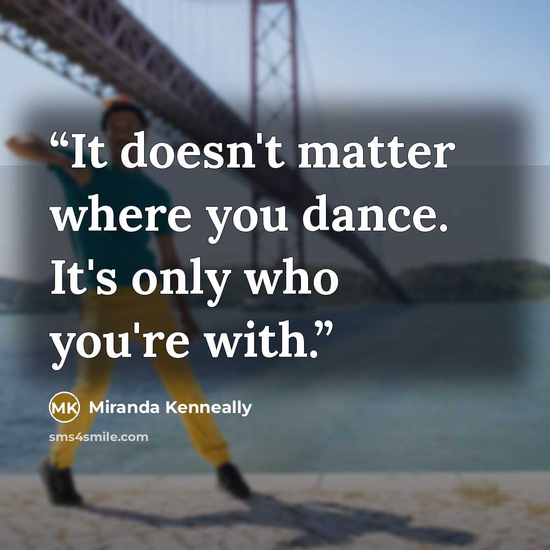 “It doesn't matter where you dance. It's only who you're with.” quote by Miranda Kenneally