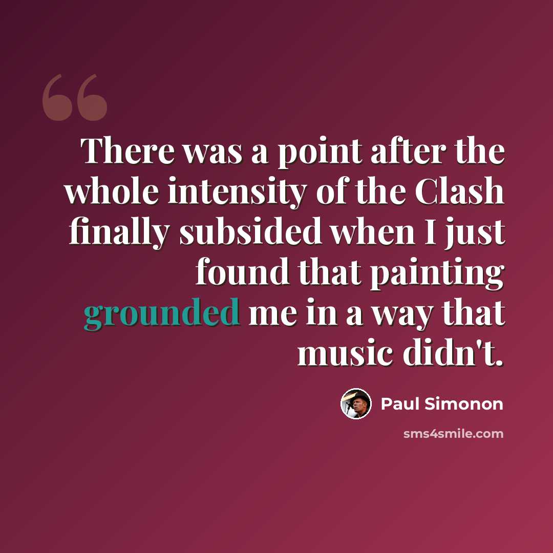 “There was a point after the whole intensity of the Clash finally subsided when I just found that painting grounded me in a way that music didn't.” quote by Paul Simonon