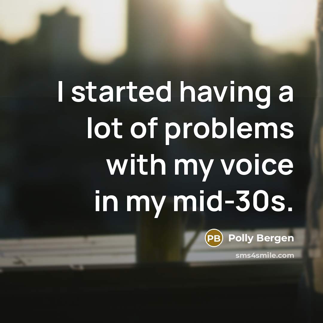“I started having a lot of problems with my voice in my mid-30s.” quote by Polly Bergen