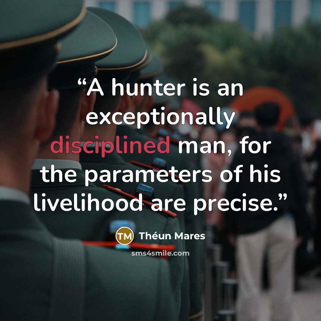 “A hunter is an exceptionally disciplined man, for the parameters of his livelihood are precise.” quote by Théun Mares