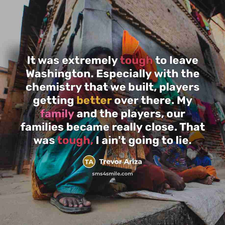 “It was extremely tough to leave Washington. Especially with the chemistry that we built, players getting better over there. My family and the players, our families became really close. That was tough, I ain't going to lie.” quote by Trevor Ariza
