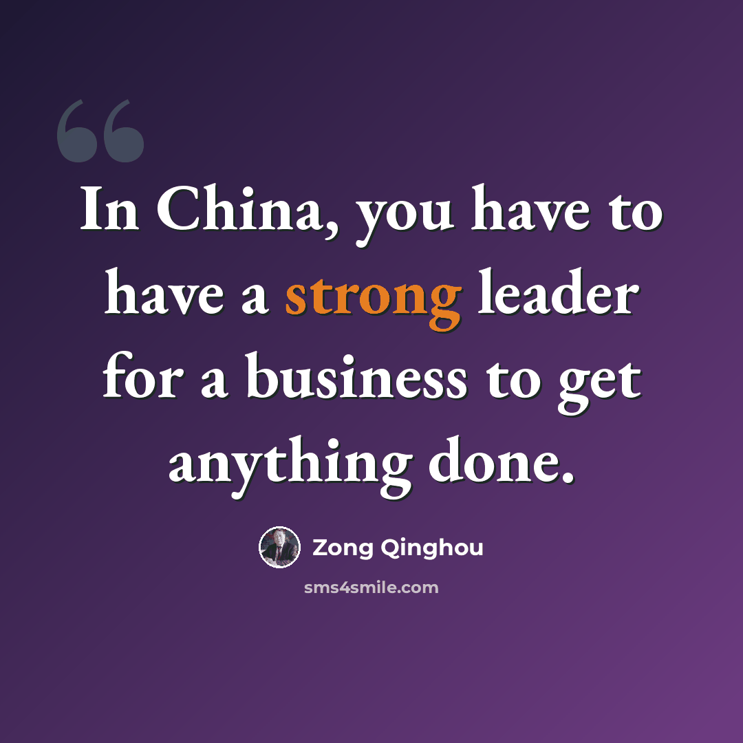 “In China, you have to have a strong leader for a business to get anything done.” quote by Zong Qinghou