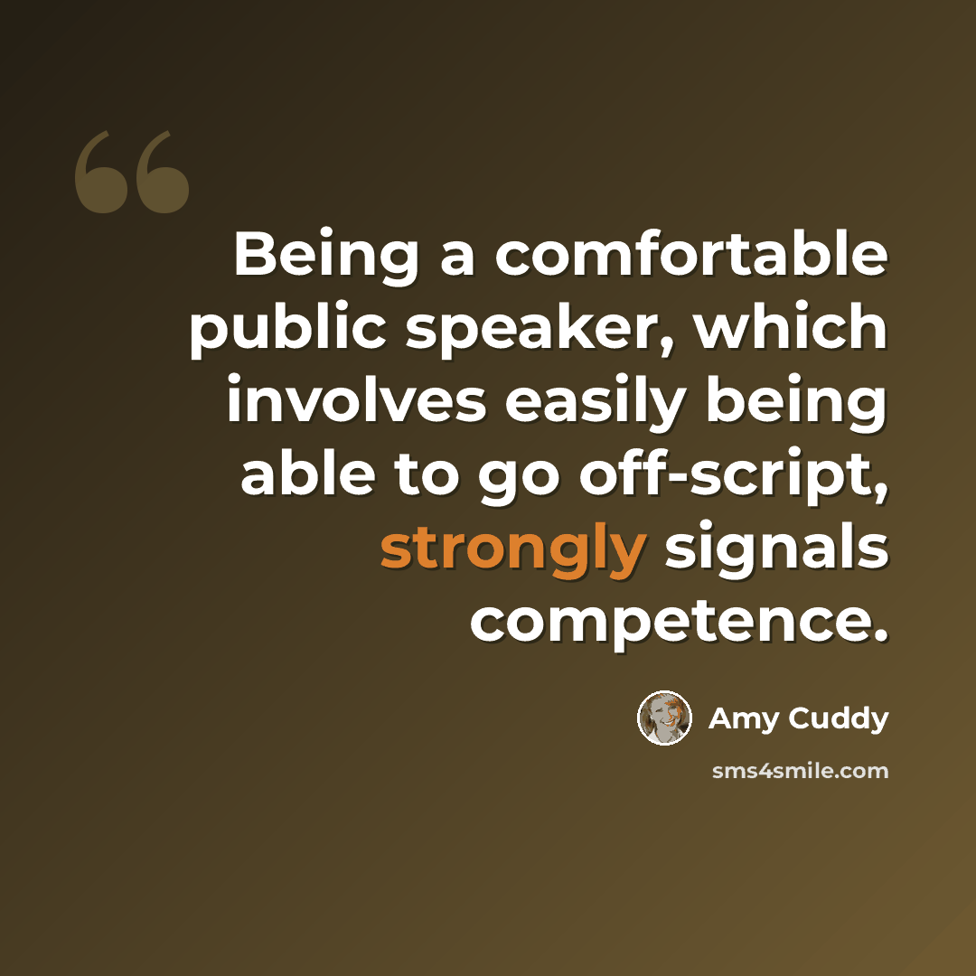 “Being a comfortable public speaker, which involves easily being able to go off-script, strongly signals competence.” quote by Amy Cuddy