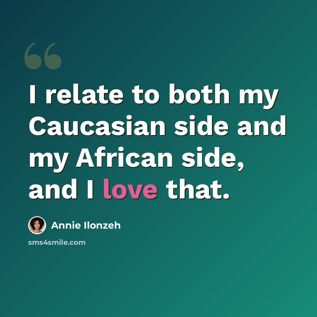 “I relate to both my Caucasian side and my African side, and I love that.” quote by Annie Ilonzeh