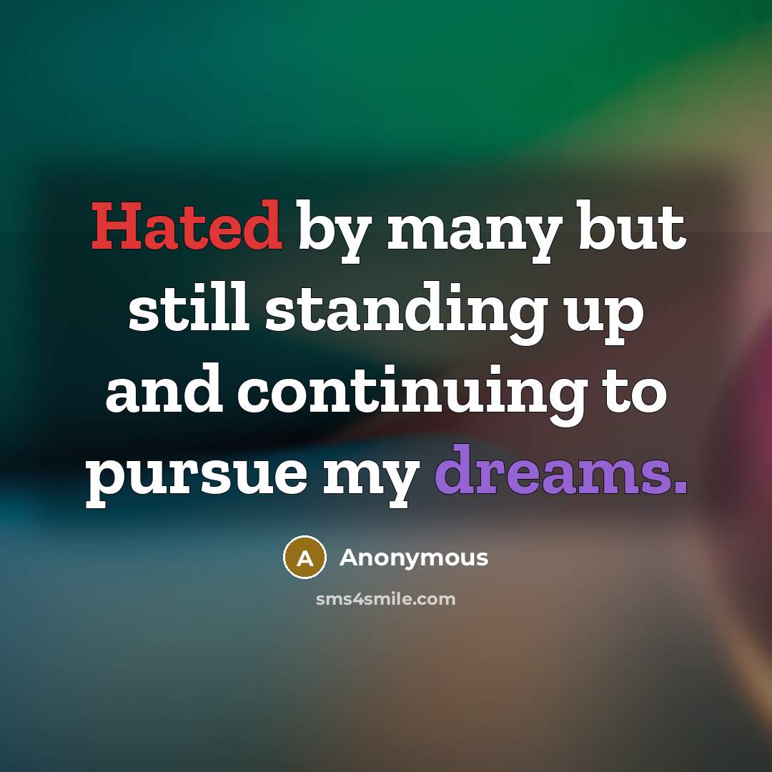 “Hated by many but still standing up and continuing to pursue my dreams.” quote by Anonymous