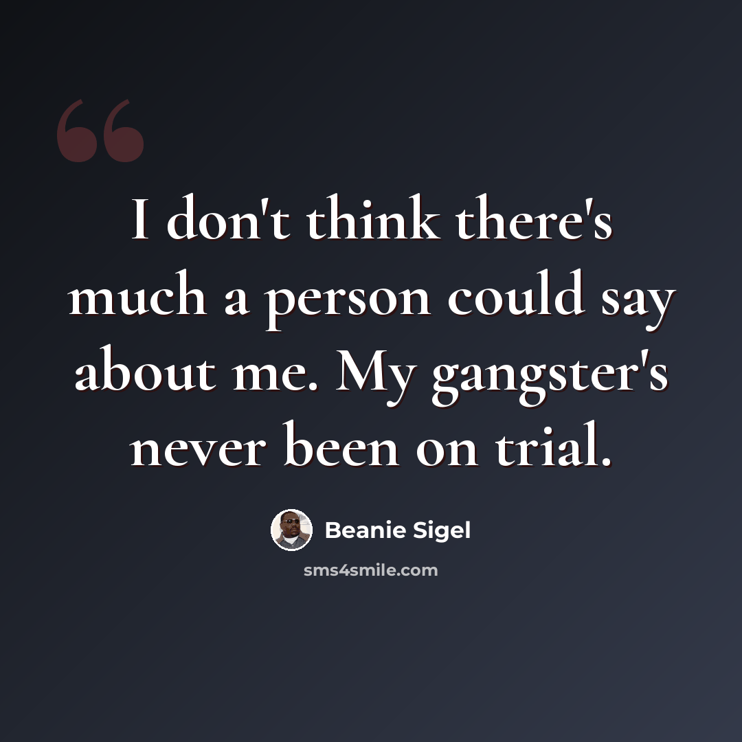 “I don't think there's much a person could say about me. My gangster's never been on trial.” quote by Beanie Sigel