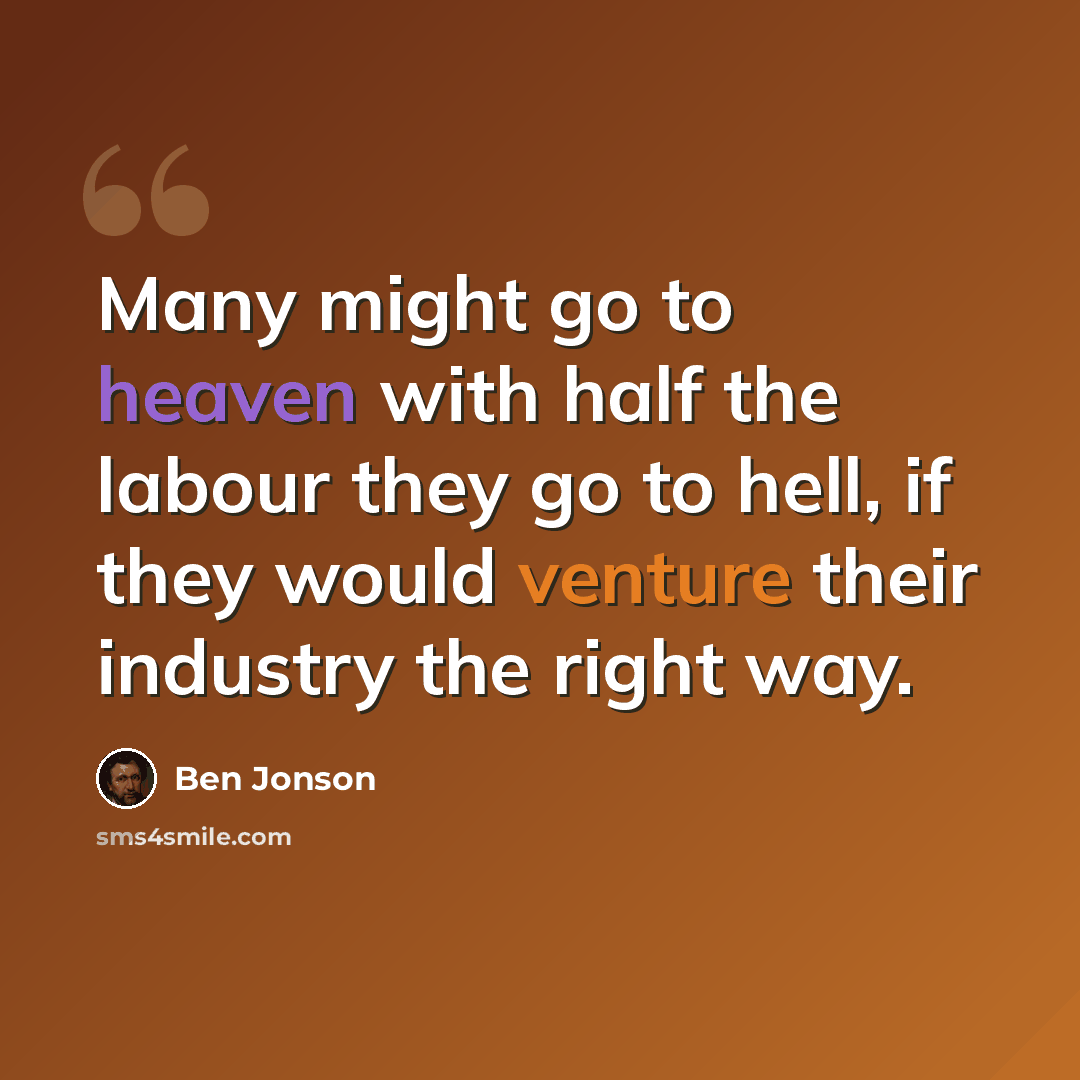 “Many might go to heaven with half the labour they go to hell, if they would venture their industry the right way.” quote by Ben Jonson