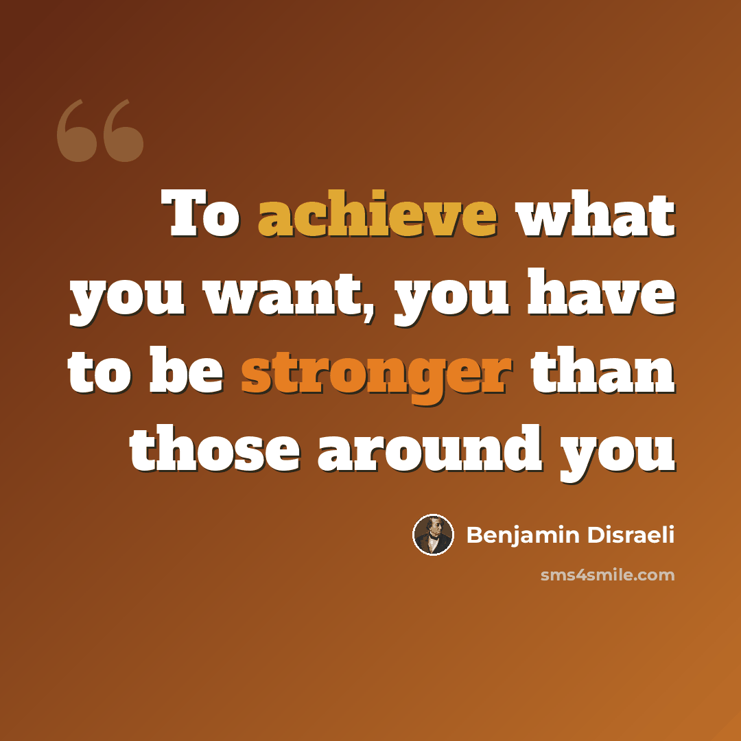 “To achieve what you want, you have to be stronger than those around you” quote by Benjamin Disraeli