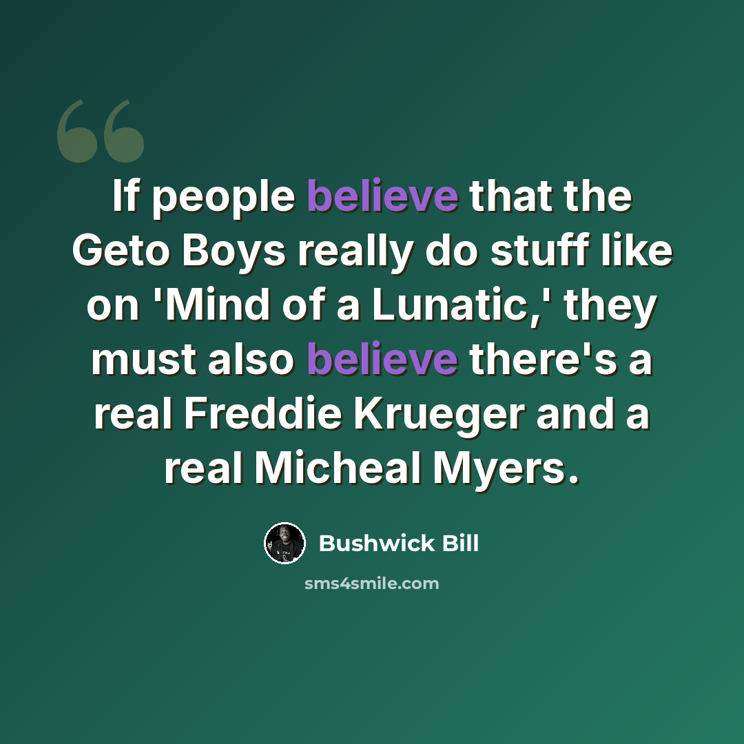 “If people believe that the Geto Boys really do stuff like on 'Mind of a Lunatic,' they must also believe there's a real Freddie Krueger and a real Micheal Myers.” quote by Bushwick Bill