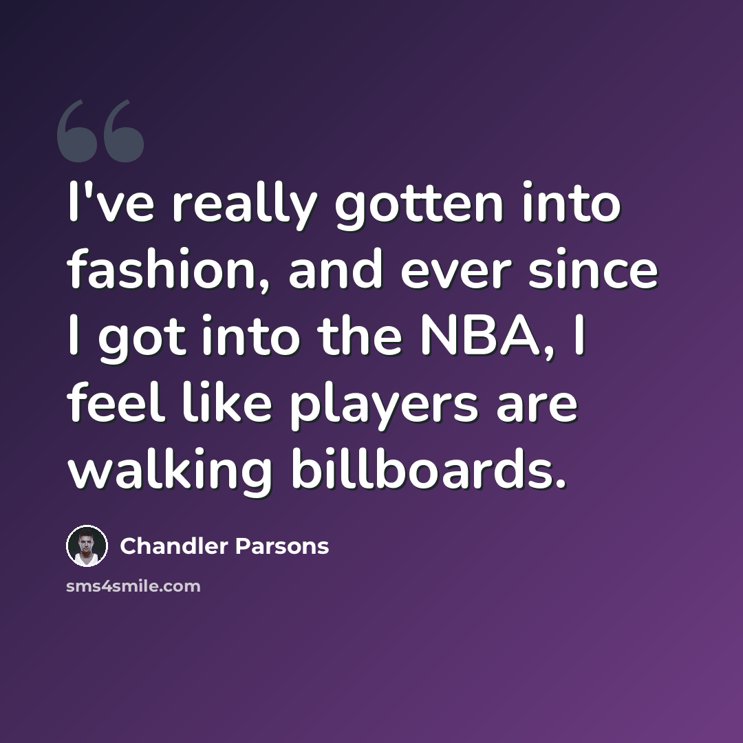 “I've really gotten into fashion, and ever since I got into the NBA, I feel like players are walking billboards.” quote by Chandler Parsons