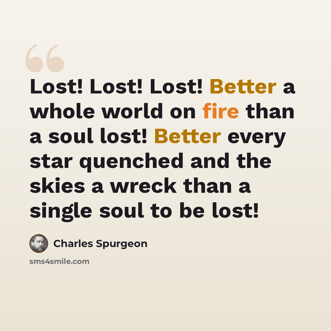 “Lost! Lost! Lost! Better a whole world on fire than a soul lost! Better every star quenched and the skies a wreck than a single soul to be lost!” quote by Charles Spurgeon