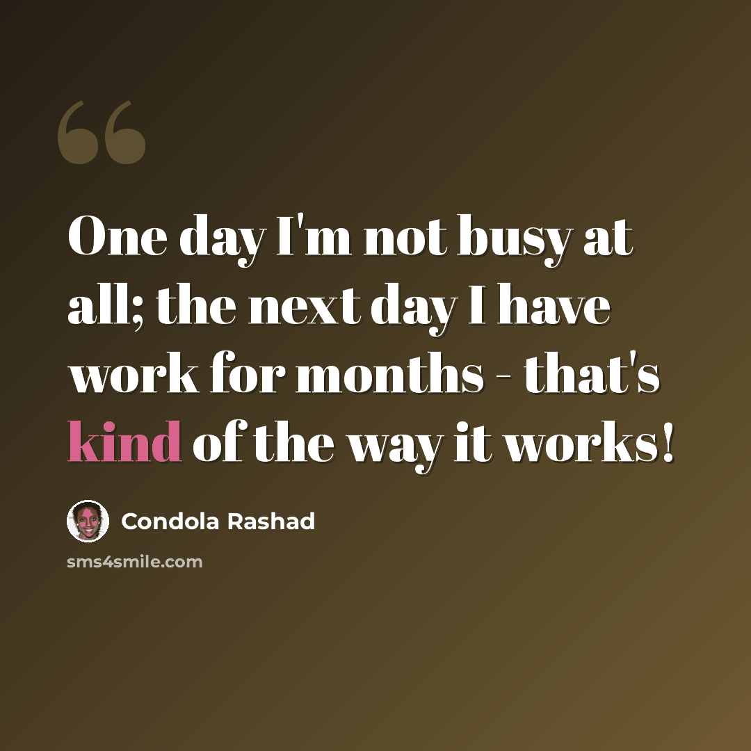 “One day I'm not busy at all; the next day I have work for months - that's kind of the way it works!” quote by Condola Rashad