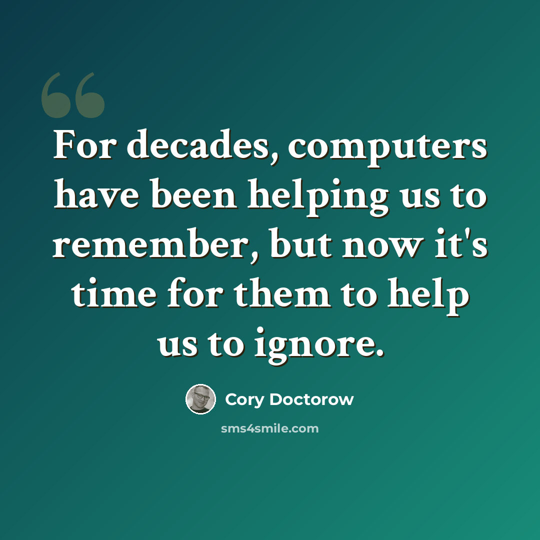 “For decades, computers have been helping us to remember, but now it's time for them to help us to ignore.” quote by Cory Doctorow
