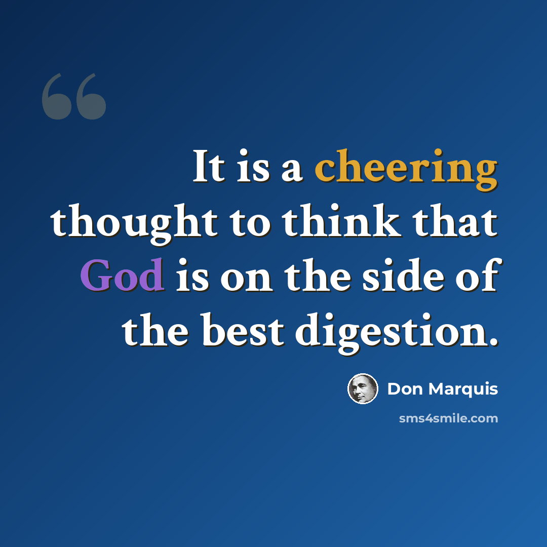 “It is a cheering thought to think that God is on the side of the best digestion.” quote by Don Marquis