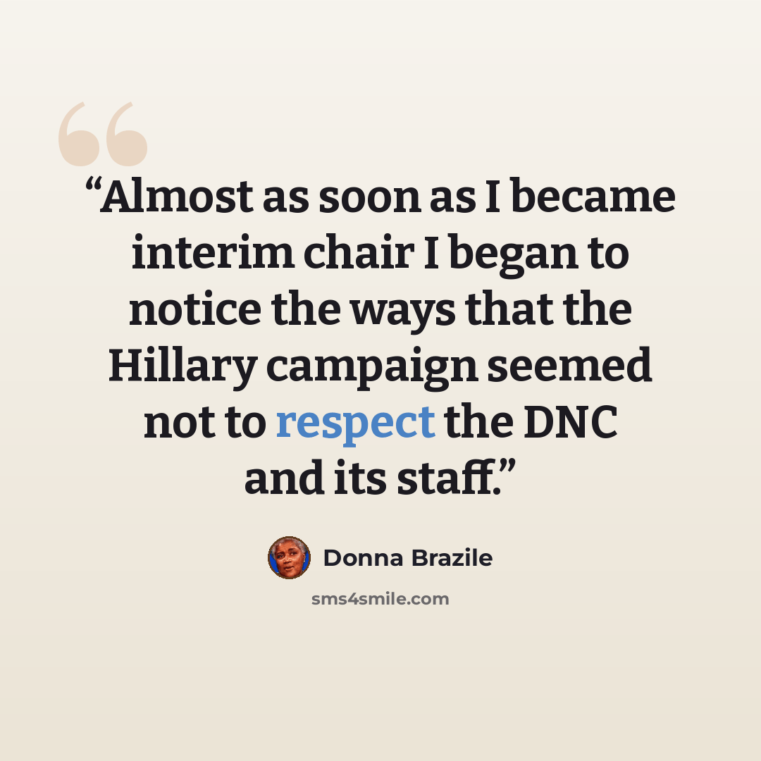 “Almost as soon as I became interim chair I began to notice the ways that the Hillary campaign seemed not to respect the DNC and its staff.” quote by Donna Brazile