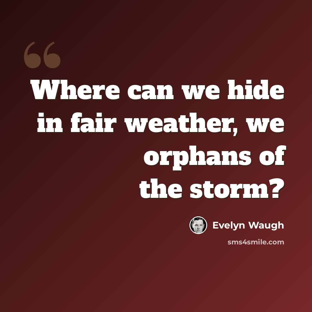 “Where can we hide in fair weather, we orphans of the storm?” quote by Evelyn Waugh