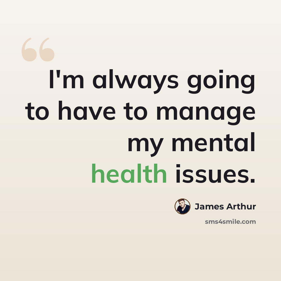 “I'm always going to have to manage my mental health issues.” quote by James Arthur
