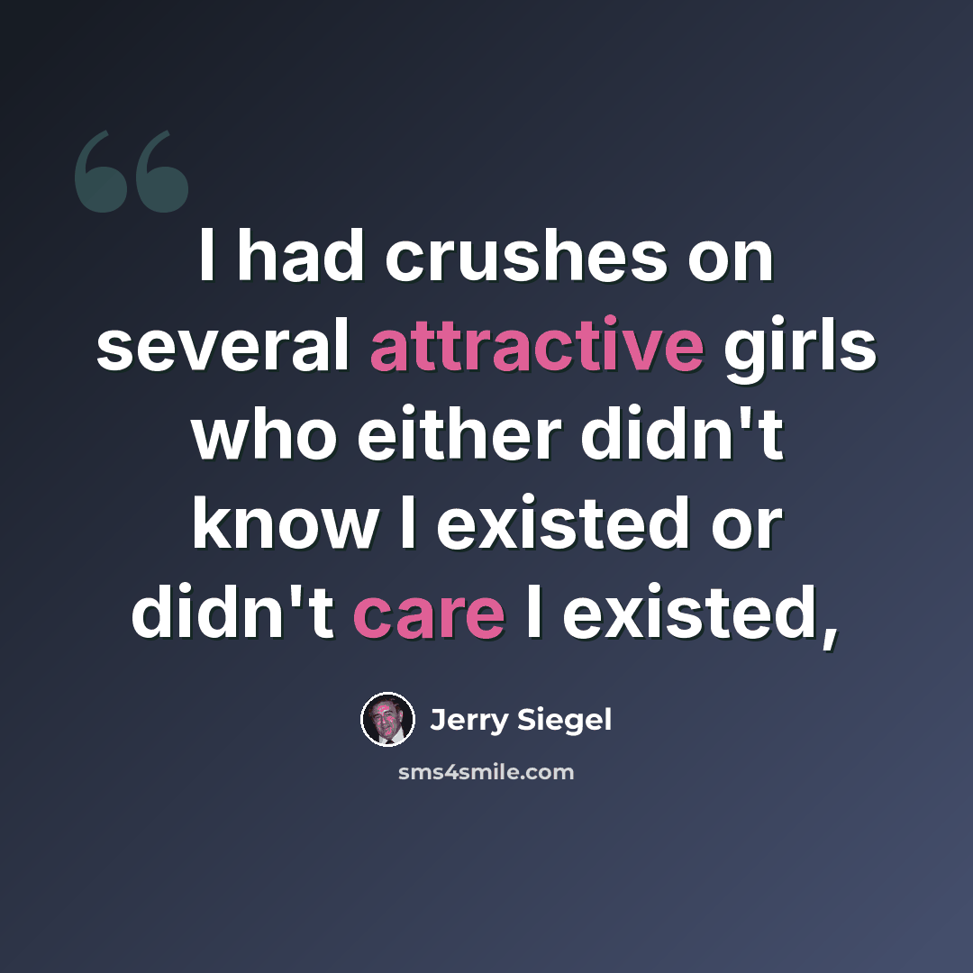 “I had crushes on several attractive girls who either didn't know I existed or didn't care I existed,” quote by Jerry Siegel