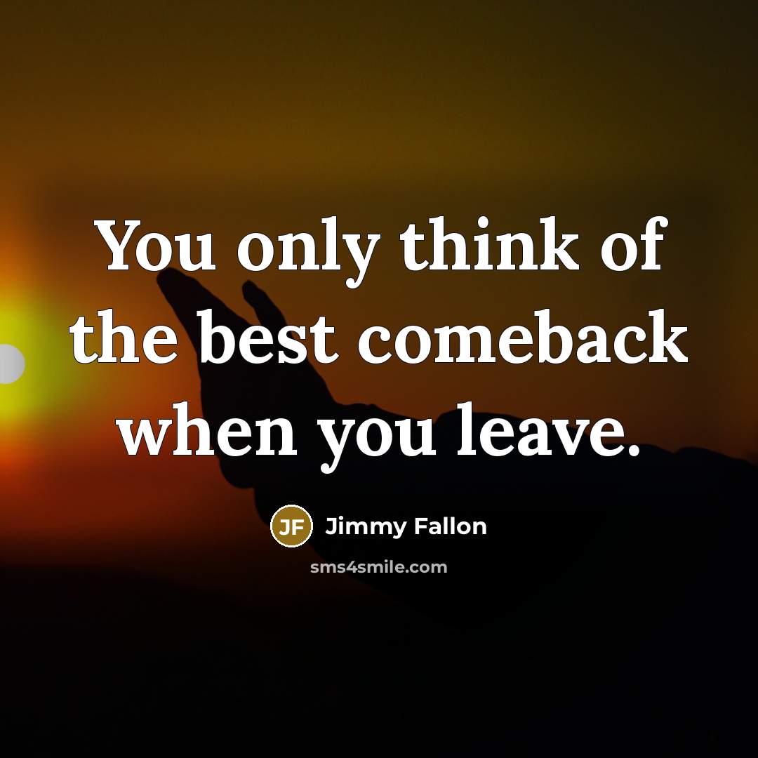 “You only think of the best comeback when you leave.” quote by Jimmy Fallon