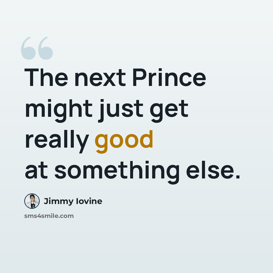 “The next Prince might just get really good at something else.” quote by Jimmy Iovine