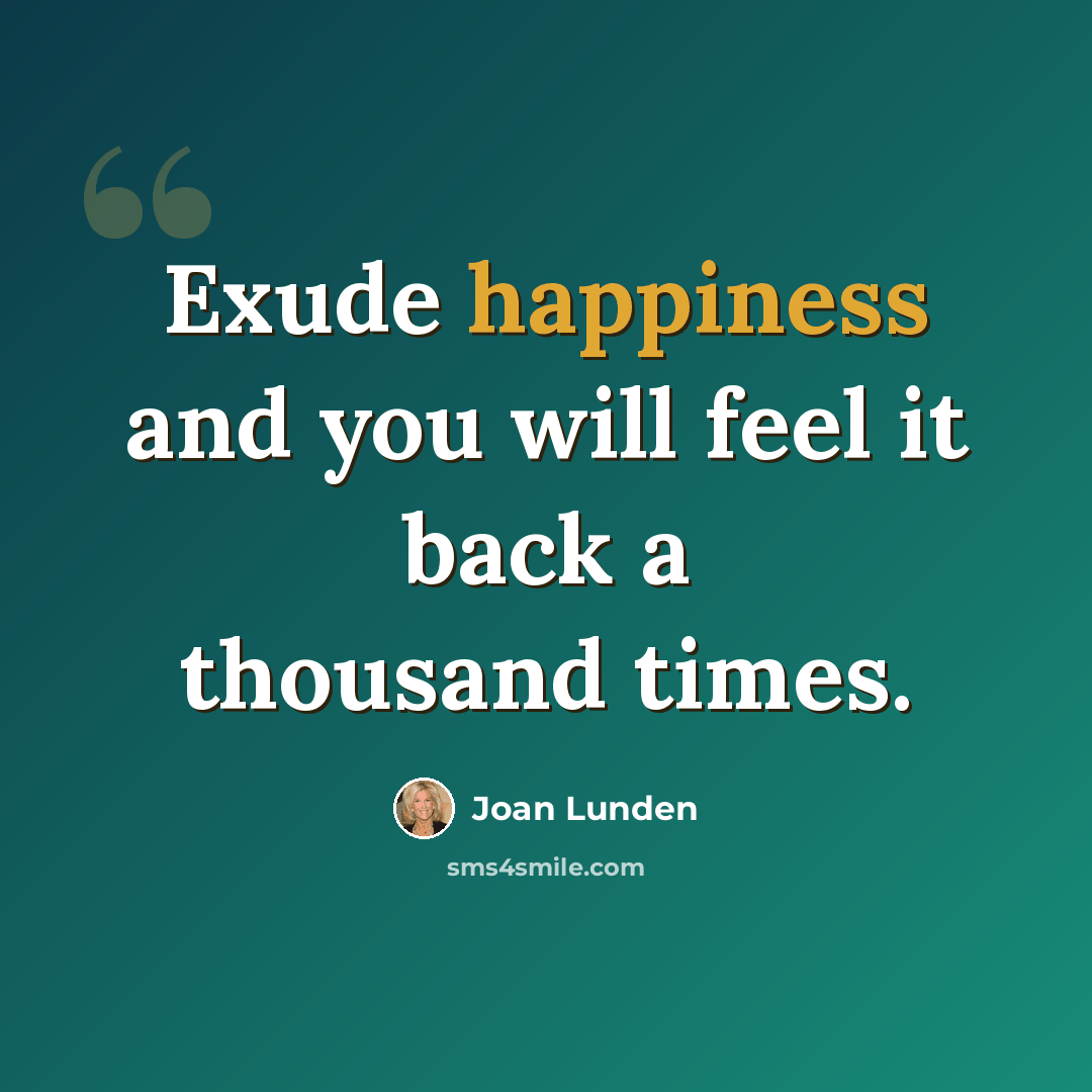 “Exude happiness and you will feel it back a thousand times.” quote by Joan Lunden
