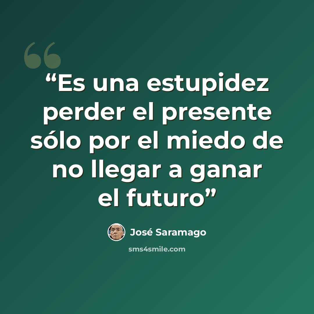 “Es una estupidez perder el presente sólo por el miedo de no llegar a ganar el futuro” quote by José Saramago