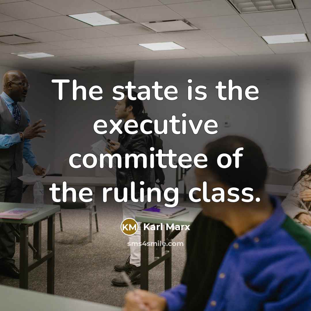 “The state is the executive committee of the ruling class.” quote by Karl Marx