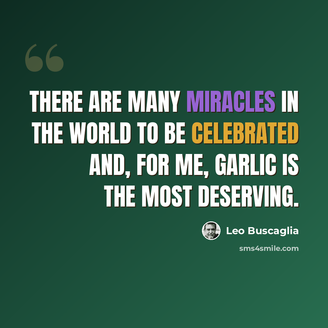 “There are many miracles in the world to be celebrated and, for me, garlic is the most deserving.” quote by Leo Buscaglia